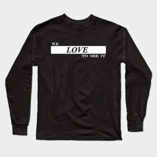 we love to see it Long Sleeve T-Shirt